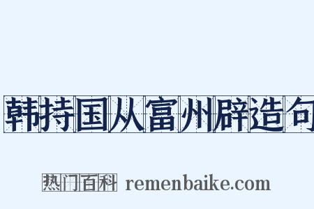 韩持国从富州辟造句是什么意思的图片